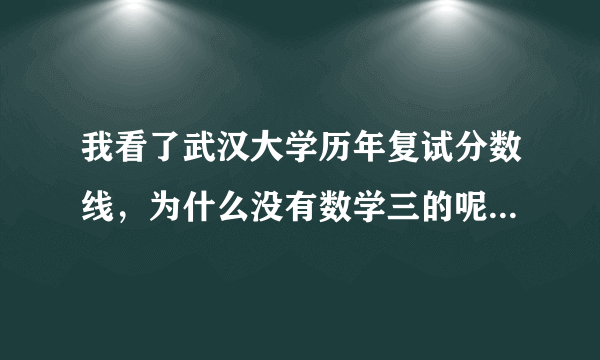 我看了武汉大学历年复试分数线，为什么没有数学三的呢？？想知道数学三的分数线？