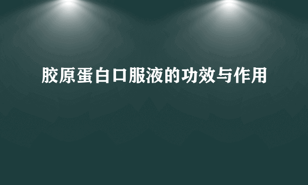 胶原蛋白口服液的功效与作用