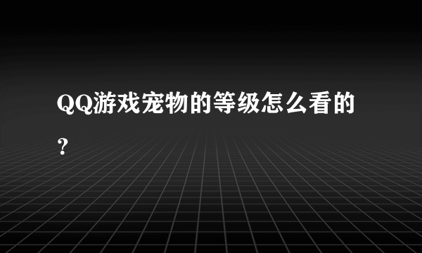 QQ游戏宠物的等级怎么看的？