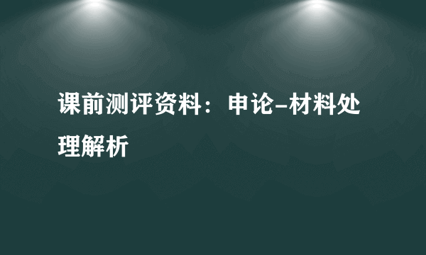 课前测评资料：申论-材料处理解析