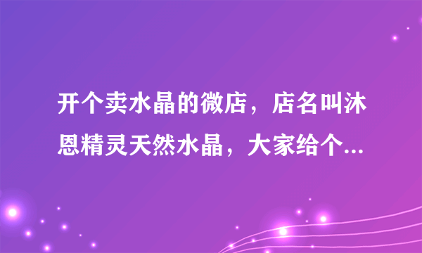 开个卖水晶的微店，店名叫沐恩精灵天然水晶，大家给个建议，好听吗？