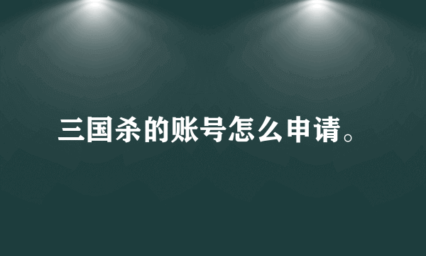 三国杀的账号怎么申请。