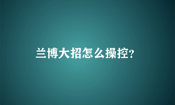 兰博大招怎么操控？