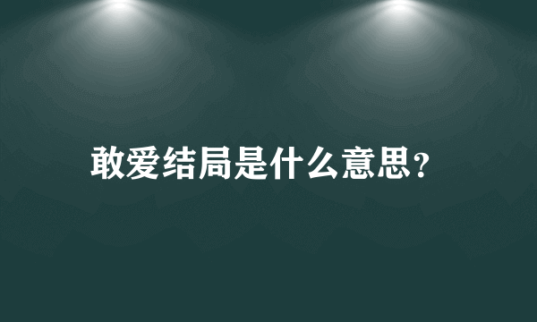 敢爱结局是什么意思？