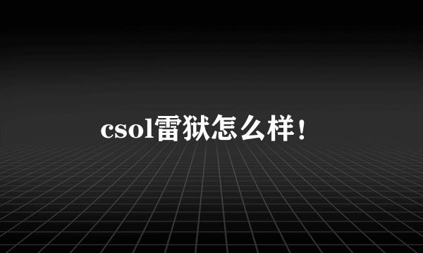 csol雷狱怎么样！