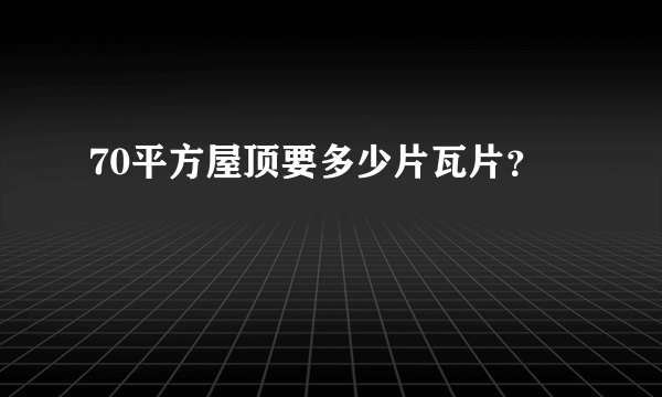 70平方屋顶要多少片瓦片？