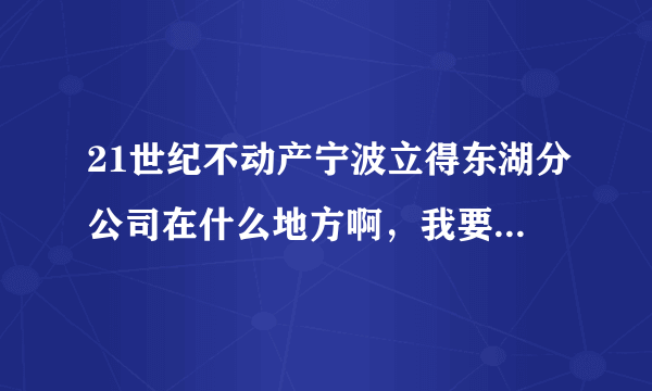 21世纪不动产宁波立得东湖分公司在什么地方啊，我要过去处理事情