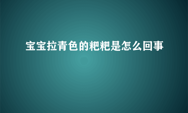 宝宝拉青色的粑粑是怎么回事