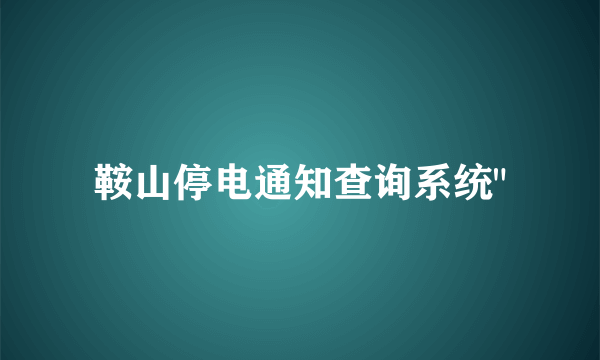 鞍山停电通知查询系统