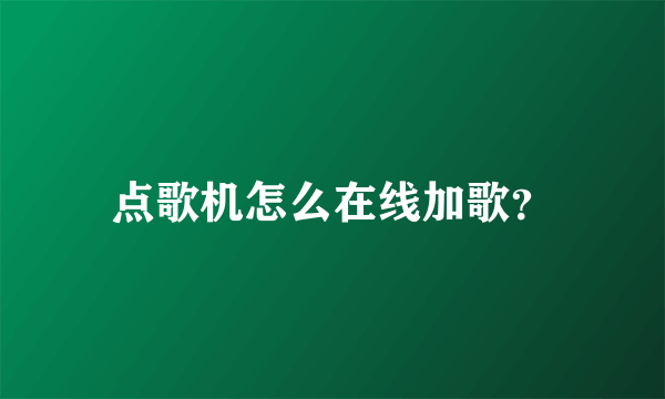 点歌机怎么在线加歌？