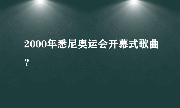 2000年悉尼奥运会开幕式歌曲？