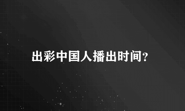 出彩中国人播出时间？