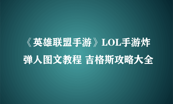 《英雄联盟手游》LOL手游炸弹人图文教程 吉格斯攻略大全