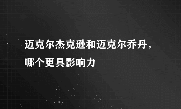 迈克尔杰克逊和迈克尔乔丹，哪个更具影响力