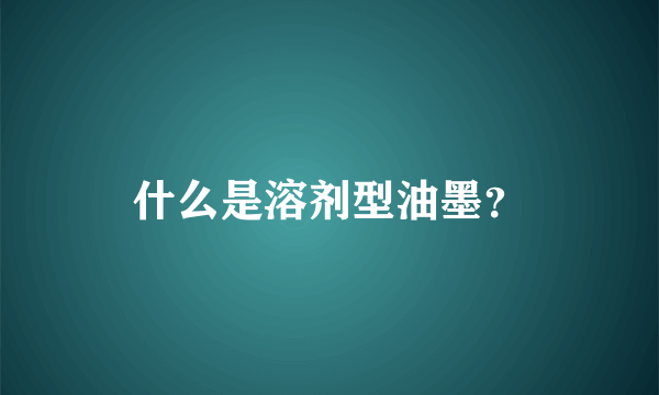 什么是溶剂型油墨？