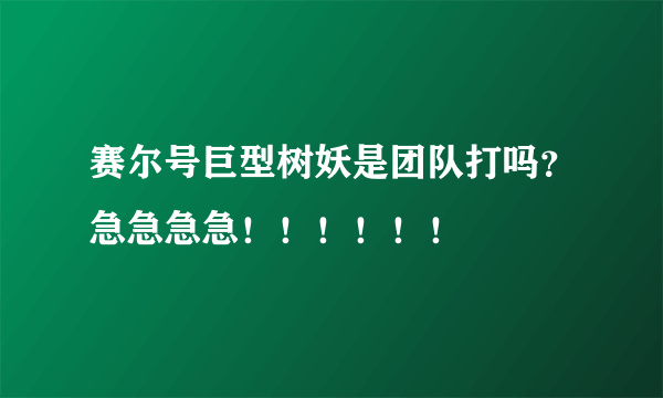 赛尔号巨型树妖是团队打吗？急急急急！！！！！！