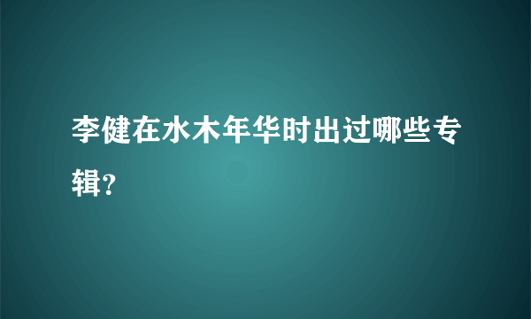 李健在水木年华时出过哪些专辑？