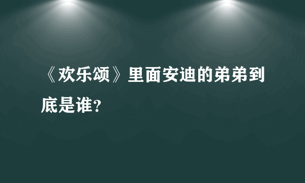 《欢乐颂》里面安迪的弟弟到底是谁？