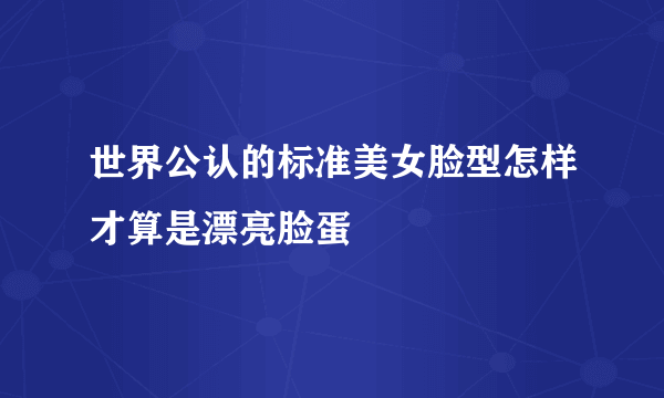 世界公认的标准美女脸型怎样才算是漂亮脸蛋