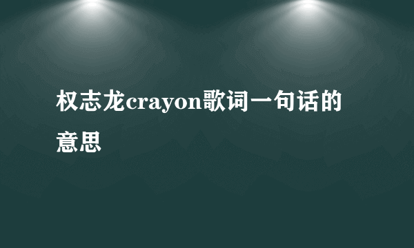 权志龙crayon歌词一句话的意思