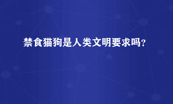 禁食猫狗是人类文明要求吗？