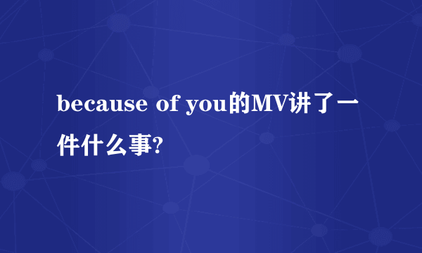 because of you的MV讲了一件什么事?