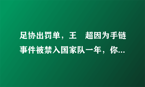 足协出罚单，王燊超因为手链事件被禁入国家队一年，你怎么看？