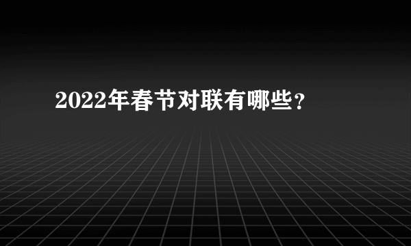 2022年春节对联有哪些？