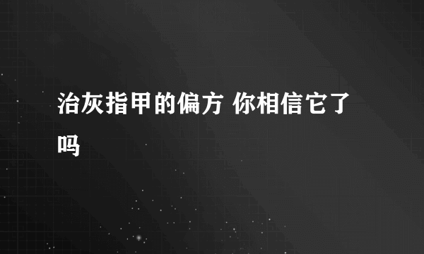 治灰指甲的偏方 你相信它了吗