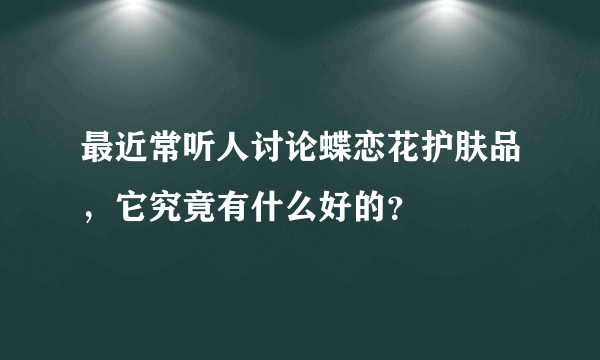 最近常听人讨论蝶恋花护肤品，它究竟有什么好的？