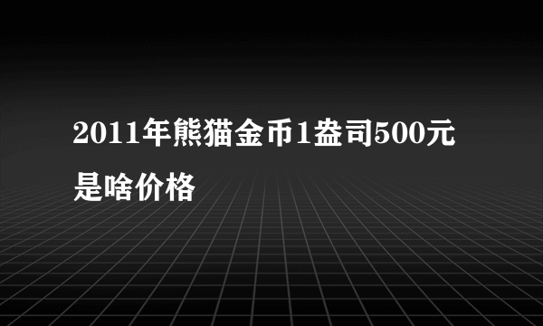 2011年熊猫金币1盎司500元是啥价格