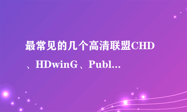 最常见的几个高清联盟CHD、HDwinG、PublicHD、