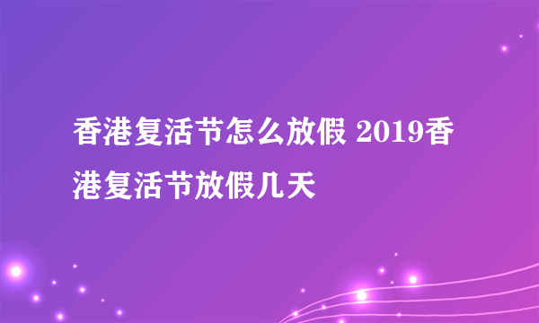 香港复活节怎么放假 2019香港复活节放假几天