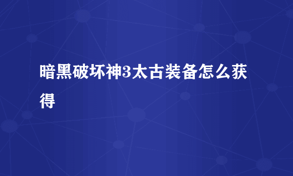 暗黑破坏神3太古装备怎么获得