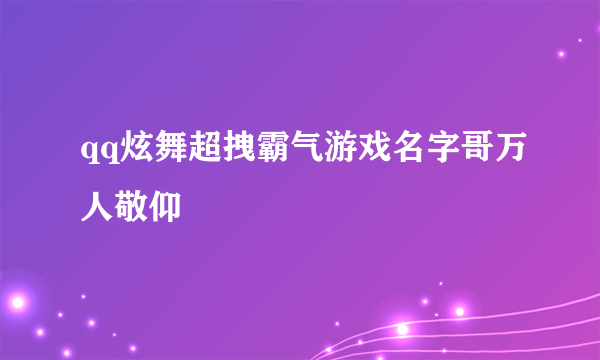 qq炫舞超拽霸气游戏名字哥万人敬仰