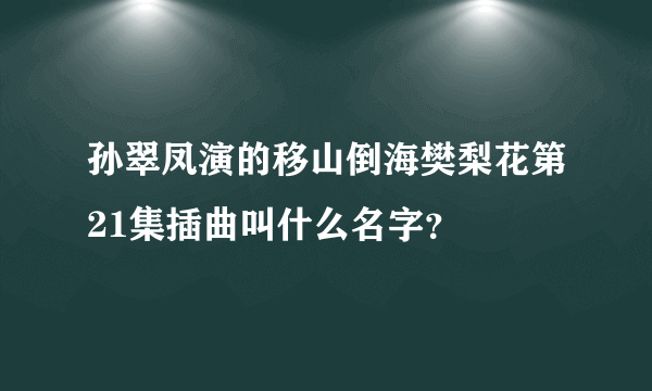 孙翠凤演的移山倒海樊梨花第21集插曲叫什么名字？