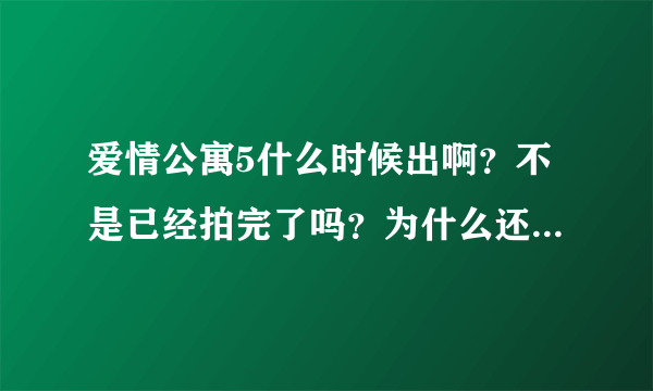 爱情公寓5什么时候出啊？不是已经拍完了吗？为什么还不能看？