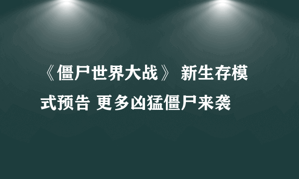 《僵尸世界大战》 新生存模式预告 更多凶猛僵尸来袭