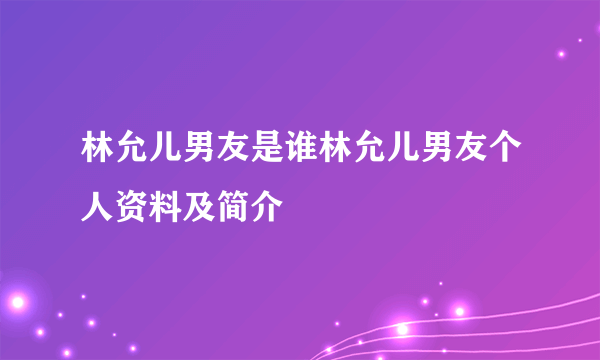 林允儿男友是谁林允儿男友个人资料及简介