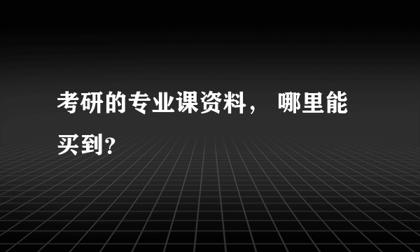 考研的专业课资料， 哪里能买到？