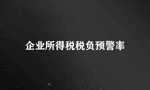 企业所得税税负预警率