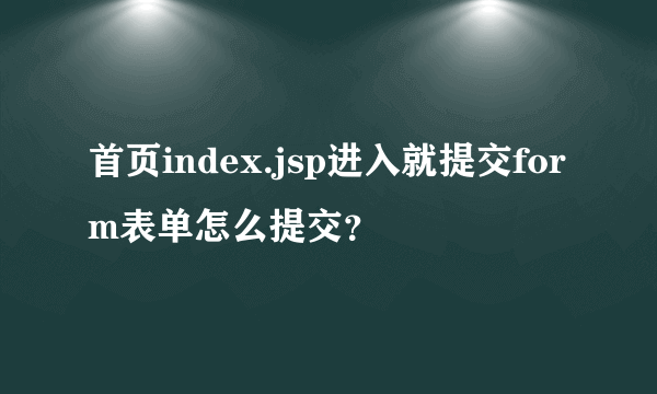 首页index.jsp进入就提交form表单怎么提交？