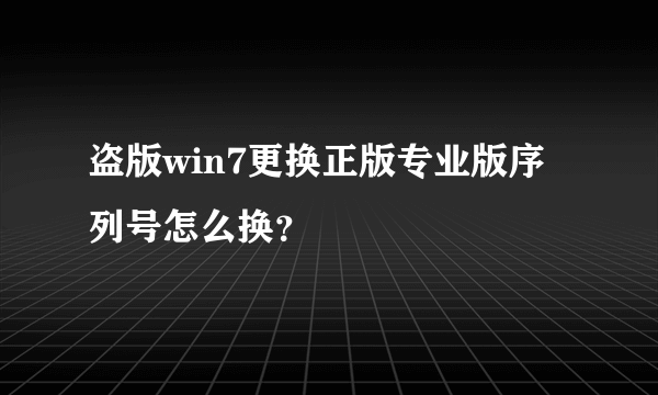 盗版win7更换正版专业版序列号怎么换？