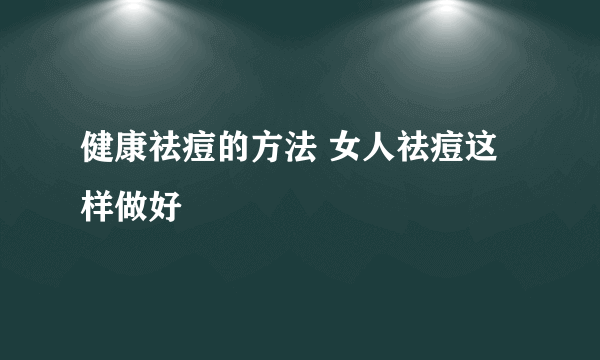 健康祛痘的方法 女人祛痘这样做好