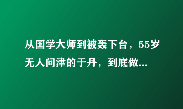 从国学大师到被轰下台，55岁无人问津的于丹，到底做错了什么？