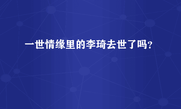 一世情缘里的李琦去世了吗？