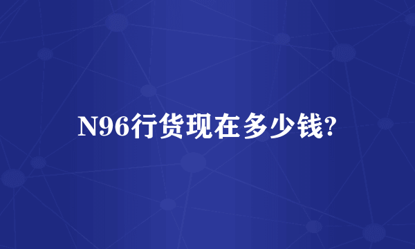 N96行货现在多少钱?