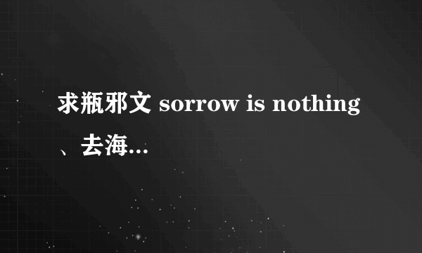 求瓶邪文 sorrow is nothing、去海边吧、归无处、就是爱了，怎样？、小爷的家传宝玉、闷油瓶大改造