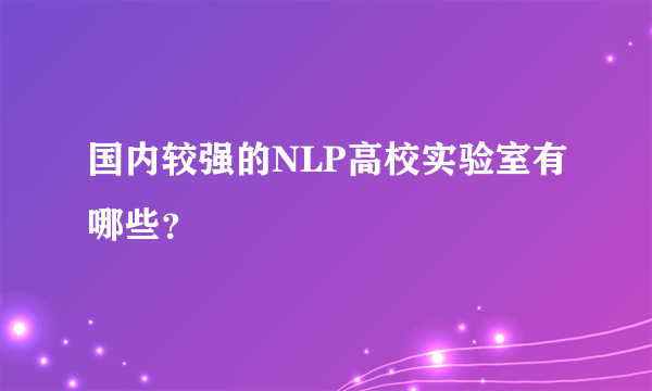 国内较强的NLP高校实验室有哪些？