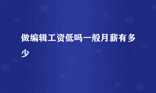 做编辑工资低吗一般月薪有多少